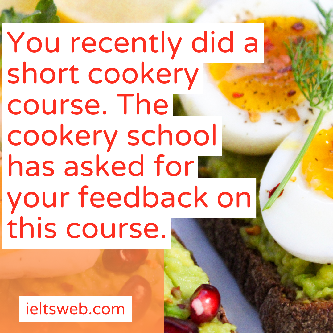 You recently did a short cookery course. The cookery school has asked for your feedback on this course.