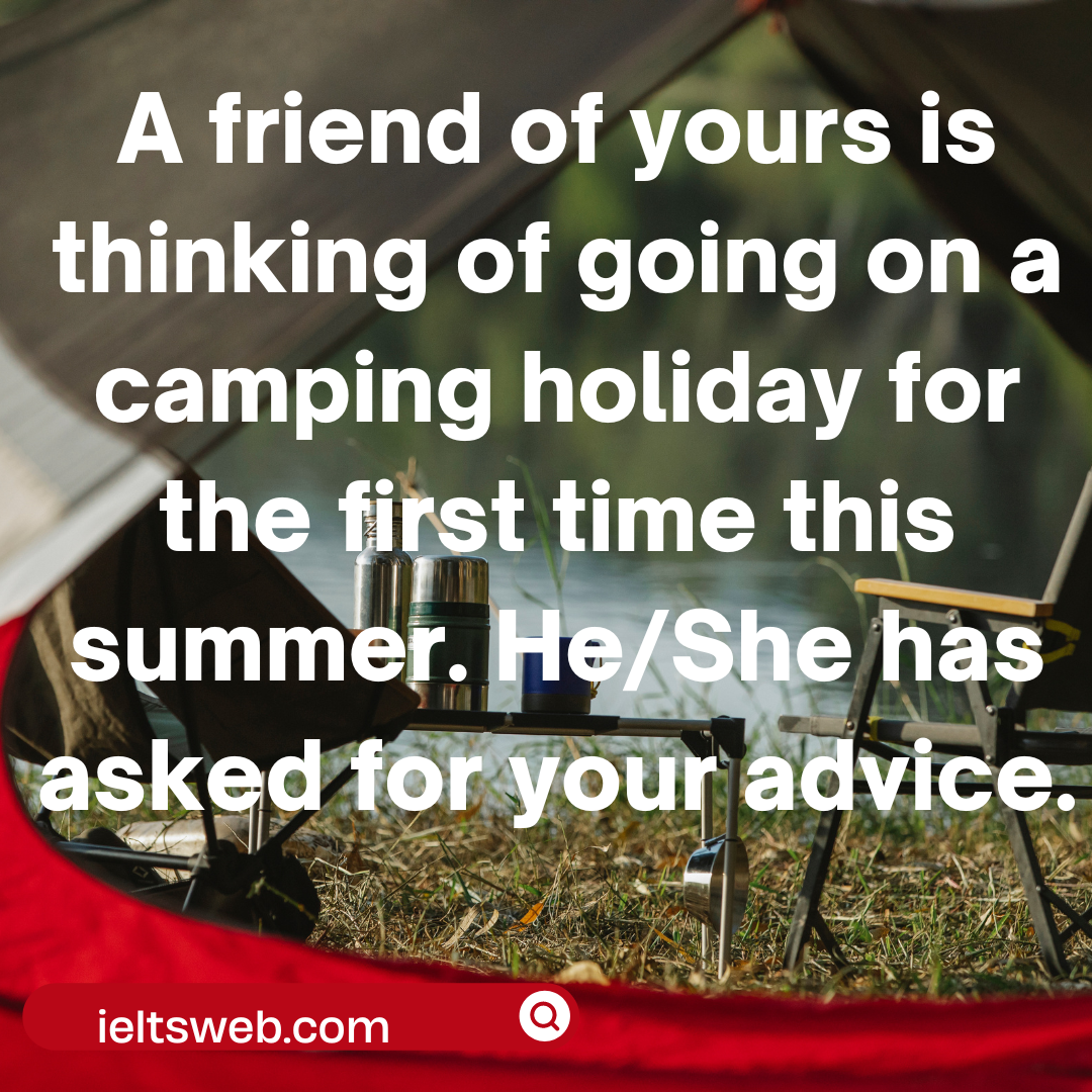 A friend of yours is thinking of going on a camping holiday for the first time this summer. He/She has asked for your advice.